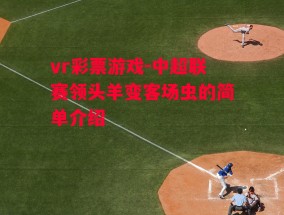 vr彩票游戏-中超联赛领头羊变客场虫的简单介绍