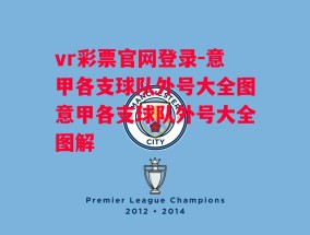 vr彩票官网登录-意甲各支球队外号大全图意甲各支球队外号大全图解