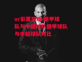 vr彩票游戏-德甲球队与中超球队德甲球队与中超球队对比