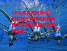 VR彩票官方网站-西甲联赛红黄牌停赛规则西甲联赛红黄牌停赛规则最新