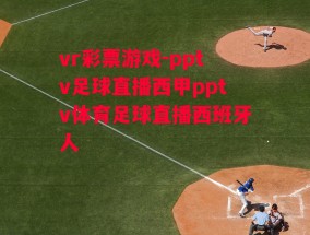 vr彩票游戏-pptv足球直播西甲pptv体育足球直播西班牙人