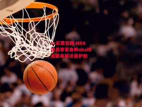 vr彩票官网-NBA球员穿紧身裤nba球员紧身裤还是护腿