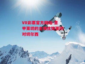 VR彩票官方网站-意甲莱切的主场优势莱切对切尔西