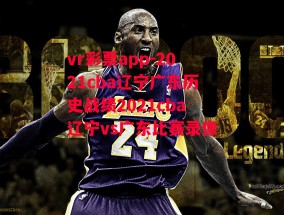 vr彩票app-2021cba辽宁广东历史战绩2021cba辽宁vs广东比赛录像